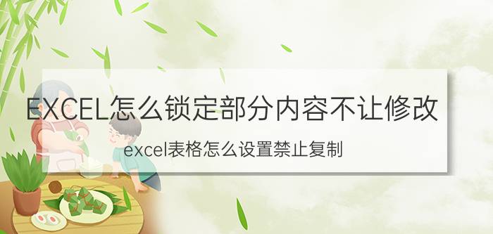 EXCEL怎么锁定部分内容不让修改 excel表格怎么设置禁止复制？